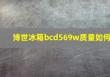 博世冰箱bcd569w质量如何