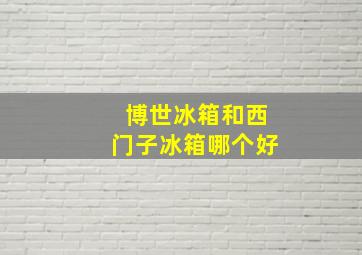 博世冰箱和西门子冰箱哪个好