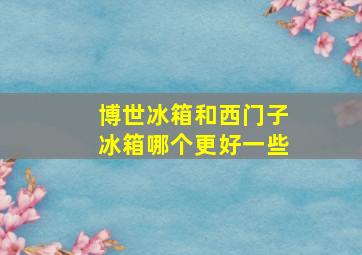 博世冰箱和西门子冰箱哪个更好一些