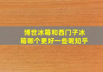 博世冰箱和西门子冰箱哪个更好一些呢知乎