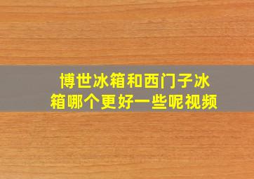 博世冰箱和西门子冰箱哪个更好一些呢视频