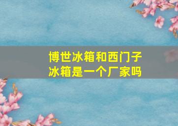 博世冰箱和西门子冰箱是一个厂家吗