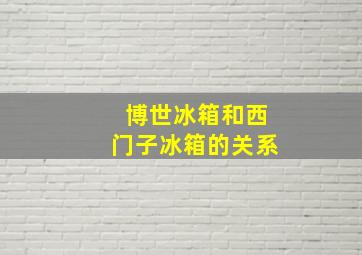 博世冰箱和西门子冰箱的关系