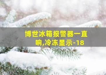 博世冰箱报警器一直响,冷冻显示-18