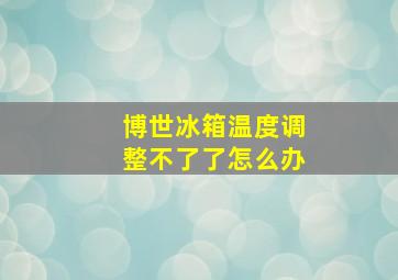 博世冰箱温度调整不了了怎么办