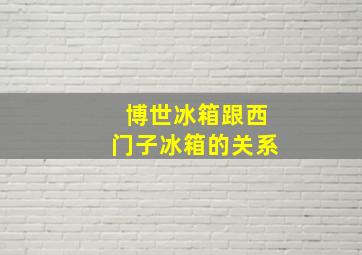 博世冰箱跟西门子冰箱的关系