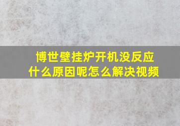 博世壁挂炉开机没反应什么原因呢怎么解决视频