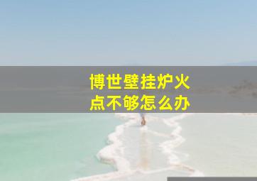 博世壁挂炉火点不够怎么办