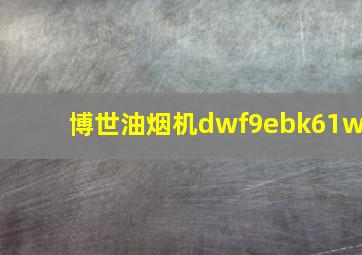 博世油烟机dwf9ebk61w