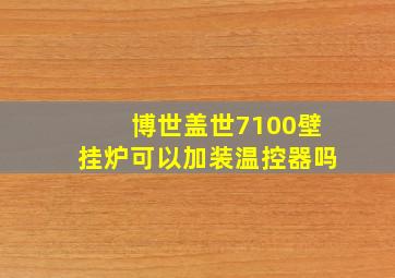 博世盖世7100壁挂炉可以加装温控器吗