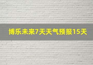 博乐未来7天天气预报15天