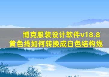 博克服装设计软件v18.8黄色线如何转换成白色结构线