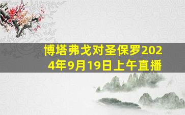 博塔弗戈对圣保罗2024年9月19日上午直播