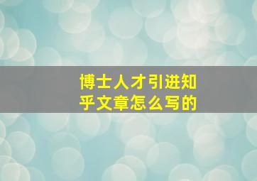 博士人才引进知乎文章怎么写的