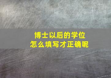 博士以后的学位怎么填写才正确呢