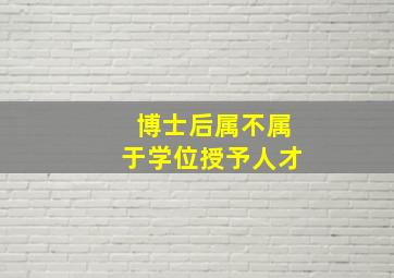 博士后属不属于学位授予人才