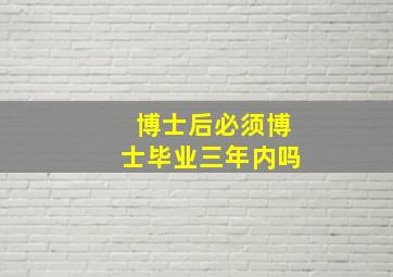 博士后必须博士毕业三年内吗