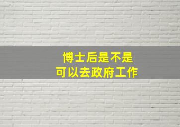 博士后是不是可以去政府工作