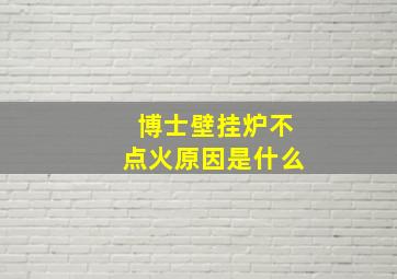 博士壁挂炉不点火原因是什么