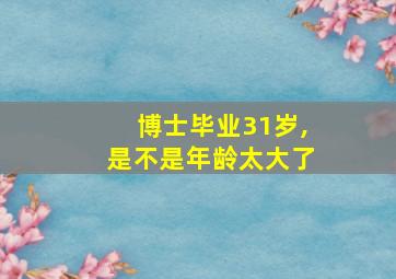 博士毕业31岁,是不是年龄太大了