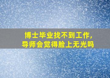 博士毕业找不到工作,导师会觉得脸上无光吗