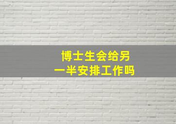 博士生会给另一半安排工作吗