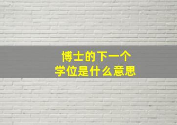 博士的下一个学位是什么意思