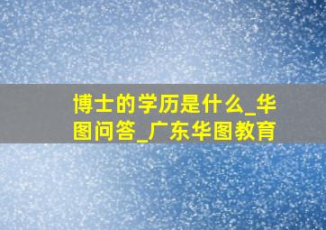 博士的学历是什么_华图问答_广东华图教育