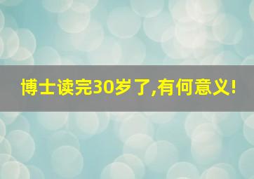 博士读完30岁了,有何意义!