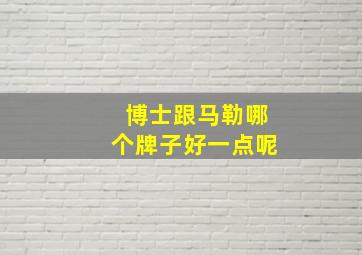 博士跟马勒哪个牌子好一点呢