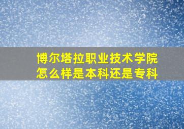 博尔塔拉职业技术学院怎么样是本科还是专科