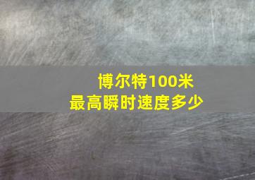 博尔特100米最高瞬时速度多少