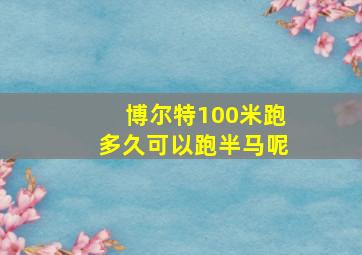 博尔特100米跑多久可以跑半马呢