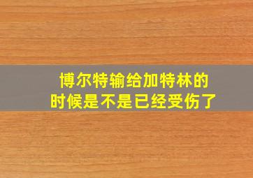 博尔特输给加特林的时候是不是已经受伤了