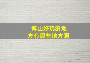 博山好玩的地方有哪些地方啊