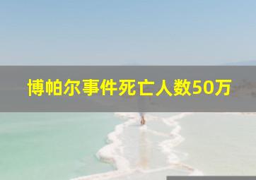 博帕尔事件死亡人数50万