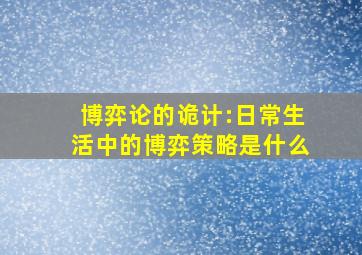 博弈论的诡计:日常生活中的博弈策略是什么