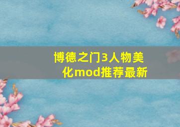 博德之门3人物美化mod推荐最新