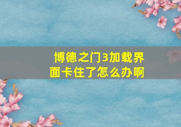 博德之门3加载界面卡住了怎么办啊