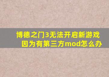 博德之门3无法开启新游戏因为有第三方mod怎么办