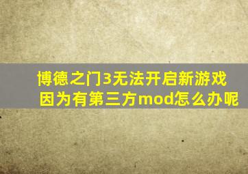 博德之门3无法开启新游戏因为有第三方mod怎么办呢