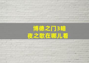 博德之门3暗夜之歌在哪儿看