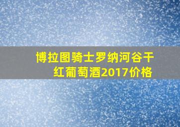 博拉图骑士罗纳河谷干红葡萄酒2017价格