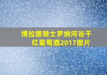 博拉图骑士罗纳河谷干红葡萄酒2017图片