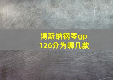 博斯纳钢琴gp126分为哪几款