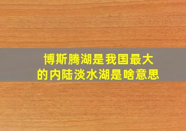 博斯腾湖是我国最大的内陆淡水湖是啥意思