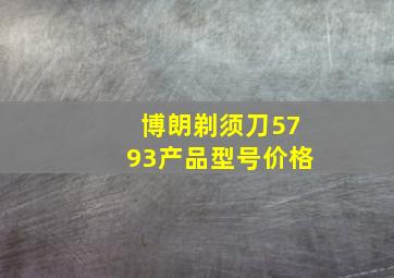 博朗剃须刀5793产品型号价格