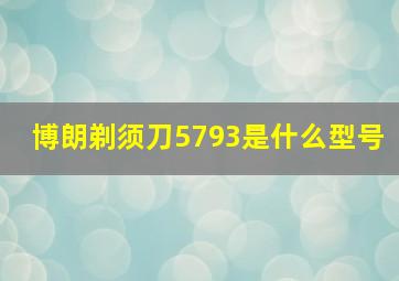 博朗剃须刀5793是什么型号