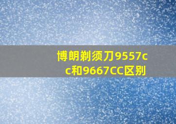 博朗剃须刀9557cc和9667CC区别