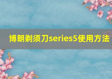 博朗剃须刀series5使用方法